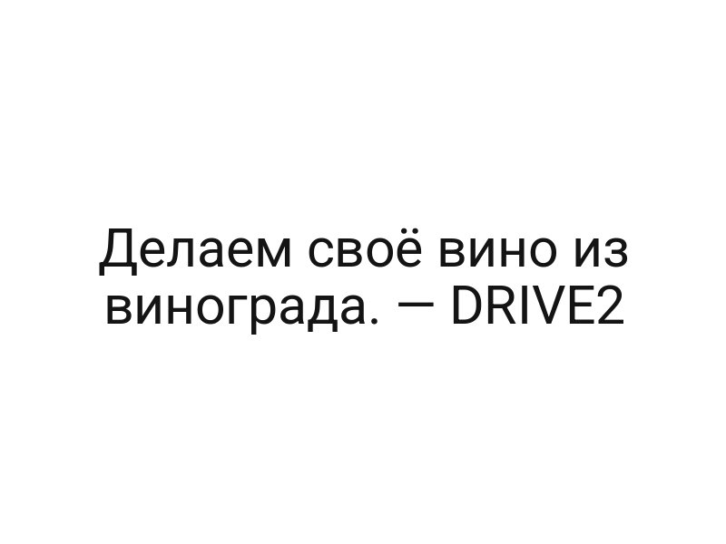 Делаем своё вино из винограда. — DRIVE2