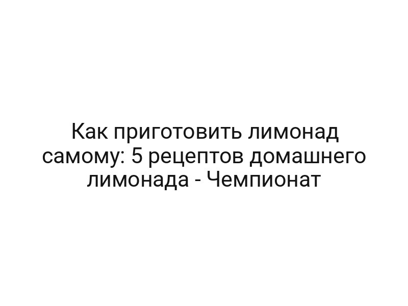 Как приготовить лимонад самому: 5 рецептов домашнего лимонада — Чемпионат