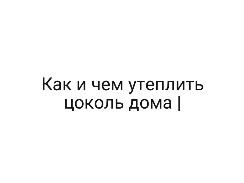 Как и чем утеплить цоколь дома |