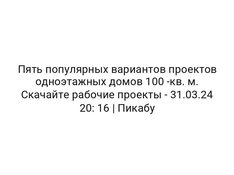 Пять популярных вариантов проектов одноэтажных домов 100 -кв. м. Скачайте рабочие проекты — 31.03.24 20: 16 | Пикабу