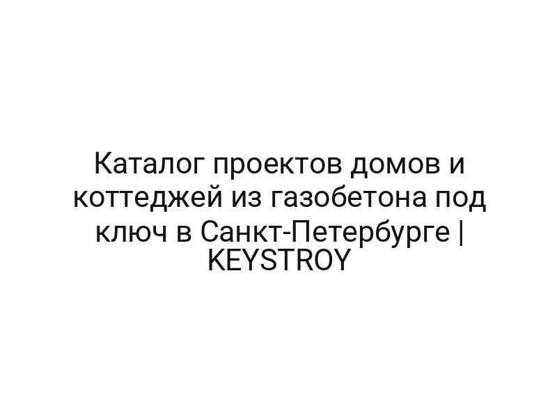 Каталог проектов домов и коттеджей из газобетона под ключ в Санкт-Петербурге | KEYSTROY