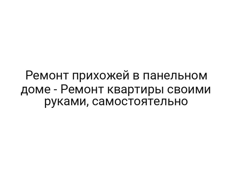 Ремонт прихожей в панельном доме — Ремонт квартиры своими руками, самостоятельно