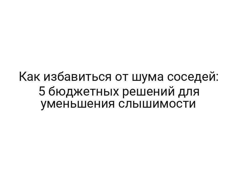 Как избавиться от шума соседей: 5 бюджетных решений для уменьшения слышимости