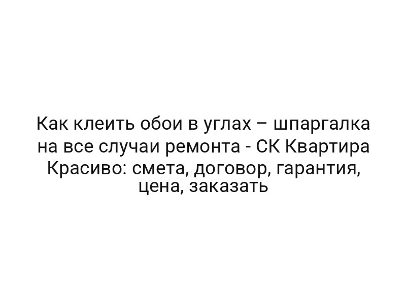 Как клеить обои в углах – шпаргалка на все случаи ремонта — СК Квартира Красиво: смета, договор, гарантия, цена, заказать