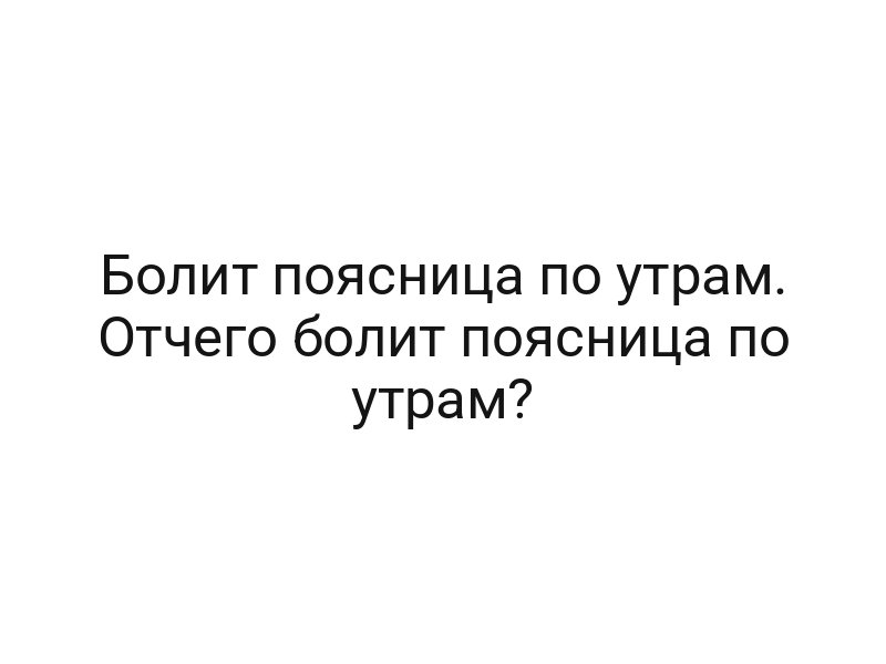 Болит поясница по утрам. Отчего болит поясница по утрам?