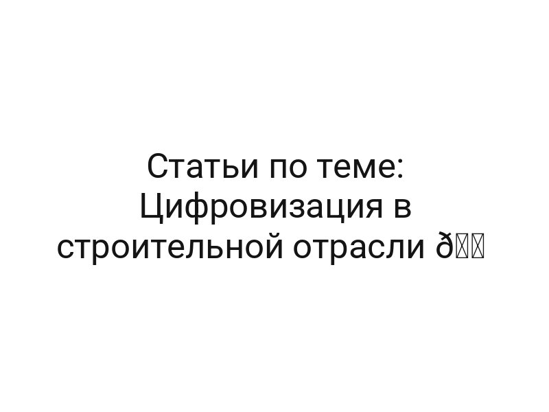 Статьи по теме: Цифровизация в строительной отрасли 🏠